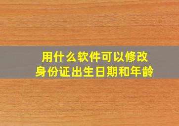 用什么软件可以修改身份证出生日期和年龄