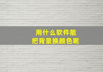 用什么软件能把背景换颜色呢