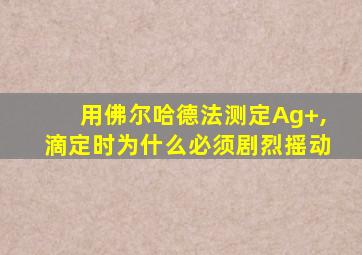 用佛尔哈德法测定Ag+,滴定时为什么必须剧烈摇动