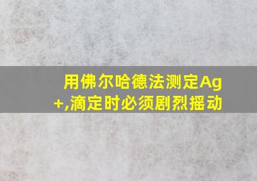 用佛尔哈德法测定Ag+,滴定时必须剧烈摇动