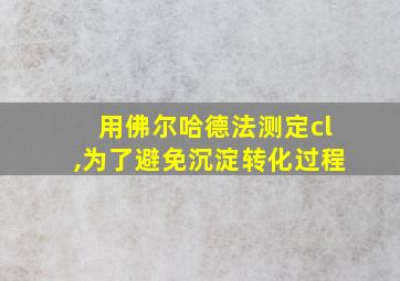 用佛尔哈德法测定cl,为了避免沉淀转化过程