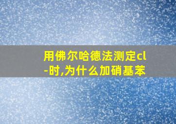 用佛尔哈德法测定cl-时,为什么加硝基苯