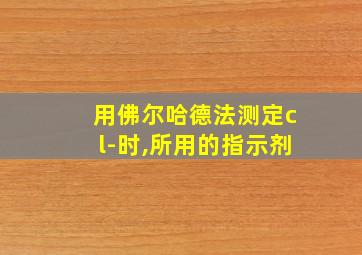 用佛尔哈德法测定cl-时,所用的指示剂