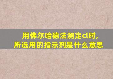 用佛尔哈德法测定cl时,所选用的指示剂是什么意思