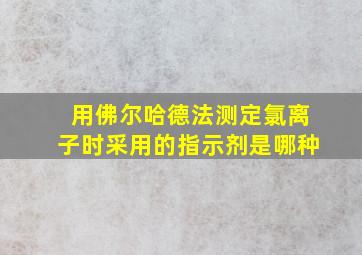 用佛尔哈德法测定氯离子时采用的指示剂是哪种