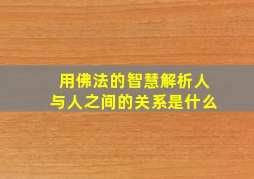 用佛法的智慧解析人与人之间的关系是什么