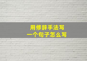 用修辞手法写一个句子怎么写