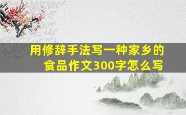 用修辞手法写一种家乡的食品作文300字怎么写