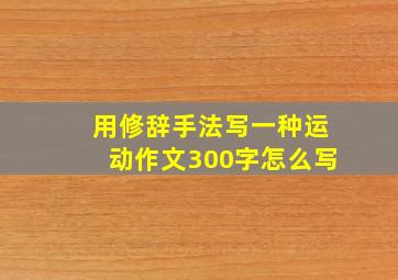 用修辞手法写一种运动作文300字怎么写