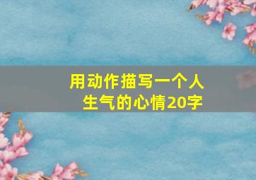 用动作描写一个人生气的心情20字