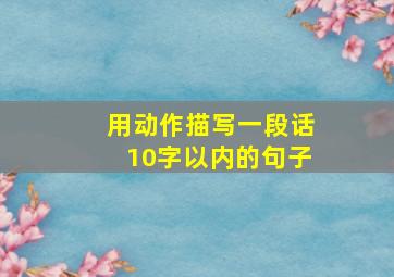 用动作描写一段话10字以内的句子