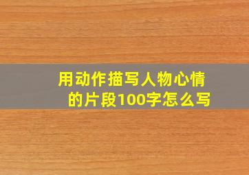 用动作描写人物心情的片段100字怎么写