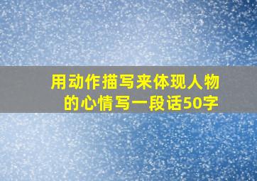 用动作描写来体现人物的心情写一段话50字