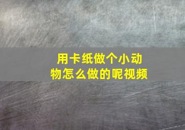 用卡纸做个小动物怎么做的呢视频