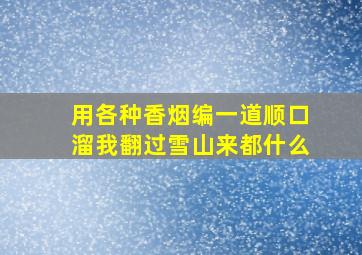 用各种香烟编一道顺口溜我翻过雪山来都什么