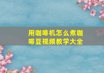 用咖啡机怎么煮咖啡豆视频教学大全