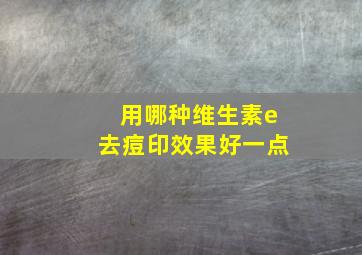 用哪种维生素e去痘印效果好一点