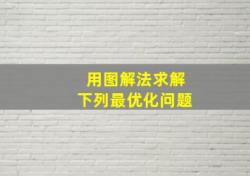 用图解法求解下列最优化问题