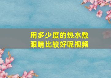 用多少度的热水敷眼睛比较好呢视频