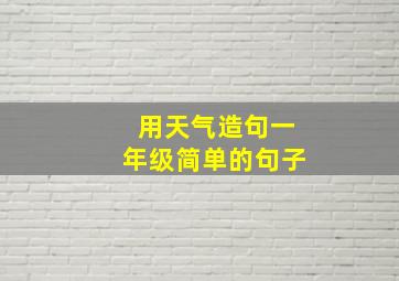 用天气造句一年级简单的句子