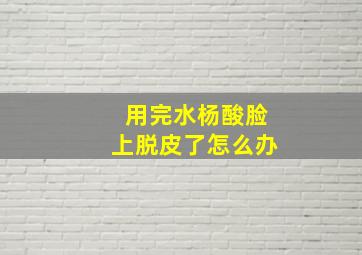 用完水杨酸脸上脱皮了怎么办