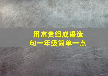 用富贵组成语造句一年级简单一点