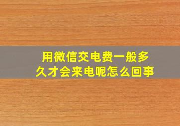 用微信交电费一般多久才会来电呢怎么回事