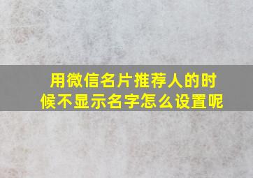 用微信名片推荐人的时候不显示名字怎么设置呢