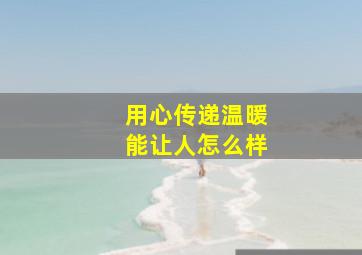 用心传递温暖能让人怎么样