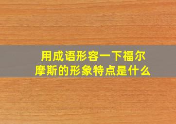 用成语形容一下福尔摩斯的形象特点是什么