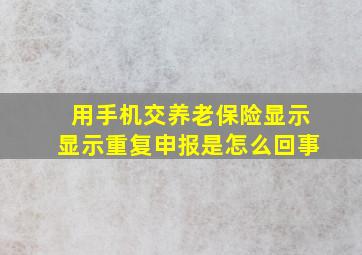 用手机交养老保险显示显示重复申报是怎么回事