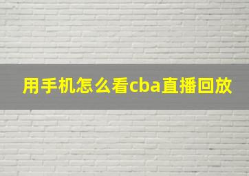 用手机怎么看cba直播回放