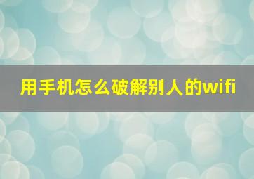 用手机怎么破解别人的wifi