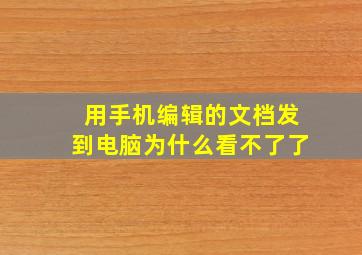 用手机编辑的文档发到电脑为什么看不了了