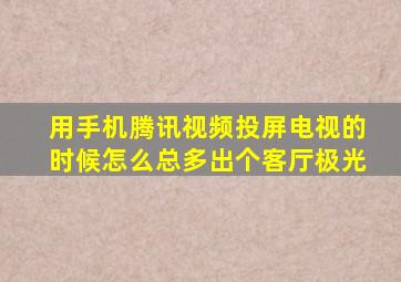 用手机腾讯视频投屏电视的时候怎么总多出个客厅极光