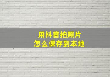 用抖音拍照片怎么保存到本地