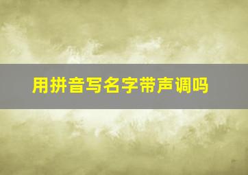 用拼音写名字带声调吗