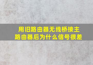 用旧路由器无线桥接主路由器后为什么信号很差