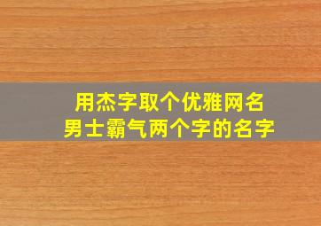 用杰字取个优雅网名男士霸气两个字的名字