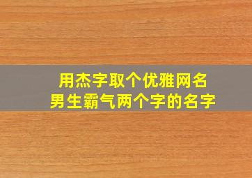 用杰字取个优雅网名男生霸气两个字的名字