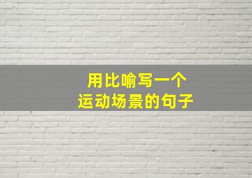 用比喻写一个运动场景的句子