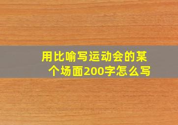 用比喻写运动会的某个场面200字怎么写