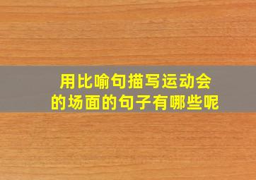 用比喻句描写运动会的场面的句子有哪些呢