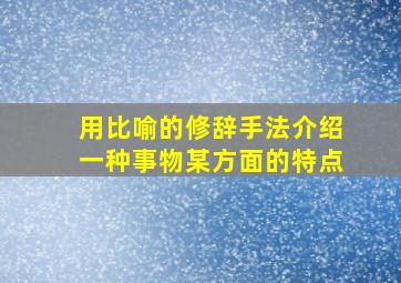 用比喻的修辞手法介绍一种事物某方面的特点