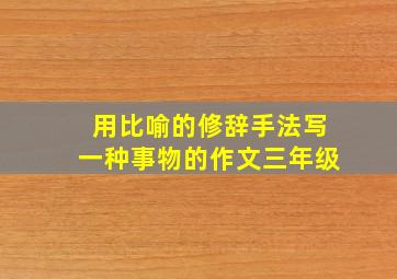 用比喻的修辞手法写一种事物的作文三年级