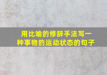 用比喻的修辞手法写一种事物的运动状态的句子