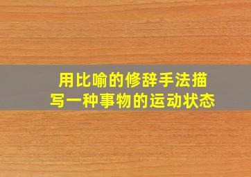 用比喻的修辞手法描写一种事物的运动状态