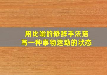 用比喻的修辞手法描写一种事物运动的状态