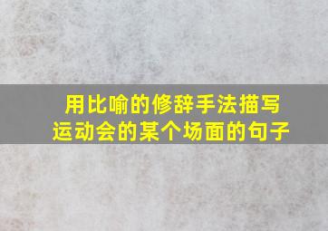 用比喻的修辞手法描写运动会的某个场面的句子