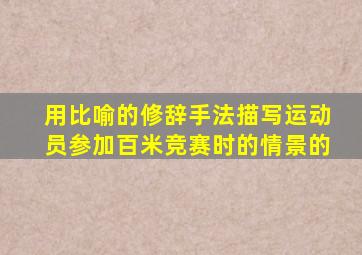 用比喻的修辞手法描写运动员参加百米竞赛时的情景的